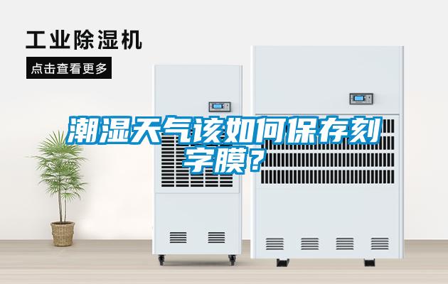 潮濕天氣該如何保存刻字膜？