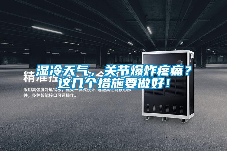 濕冷天氣，關(guān)節爆炸疼痛？這幾個(gè)措施要做好！