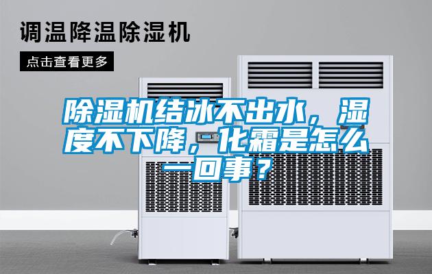 除濕機結冰不出水，濕度不下降，化霜是怎么一回事？