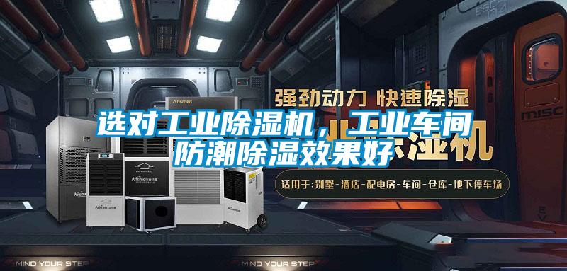 選對工業(yè)除濕機，工業(yè)車(chē)間防潮除濕效果好