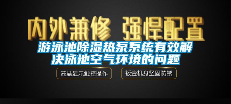 游泳池除濕熱泵系統有效解決泳池空氣環(huán)境的問(wèn)題