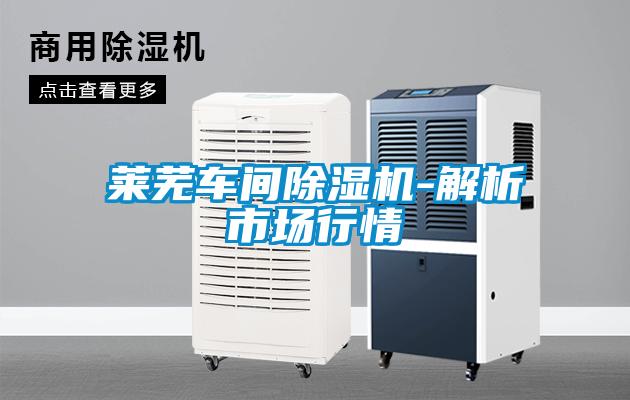 萊蕪車(chē)間除濕機-解析市場(chǎng)行情