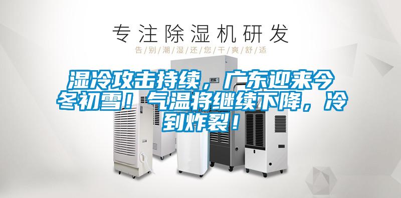 濕冷攻擊持續，廣東迎來(lái)今冬初雪！氣溫將繼續下降，冷到炸裂！