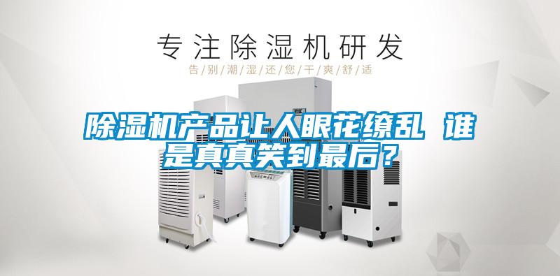 除濕機產(chǎn)品讓人眼花繚亂 誰(shuí)是真真笑到最后？