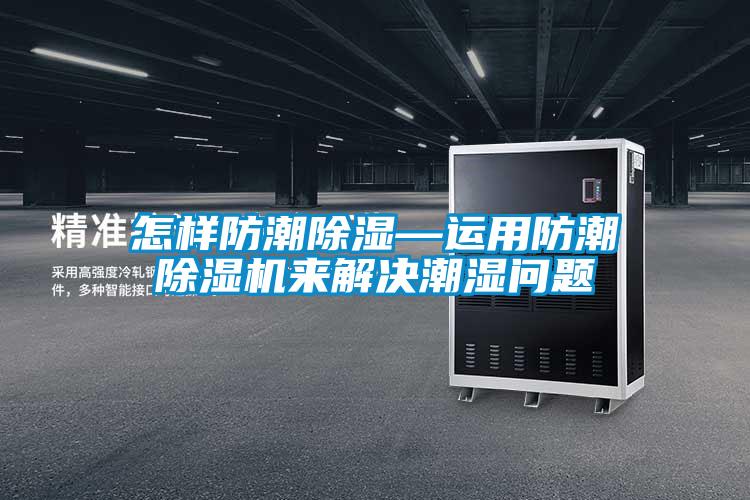 怎樣防潮除濕—運用防潮除濕機來(lái)解決潮濕問(wèn)題