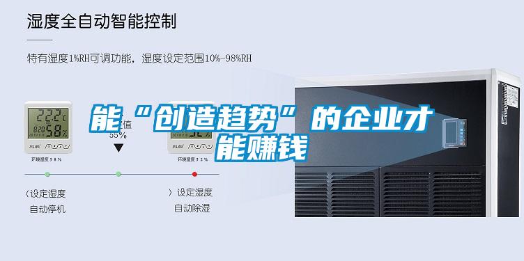 能“創(chuàng  )造趨勢”的企業(yè)才能賺錢(qián)
