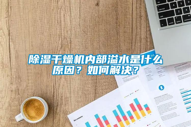 除濕干燥機內部溢水是什么原因？如何解決？