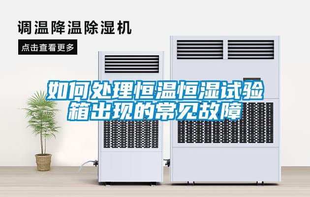如何處理恒溫恒濕試驗箱出現的常見(jiàn)故障
