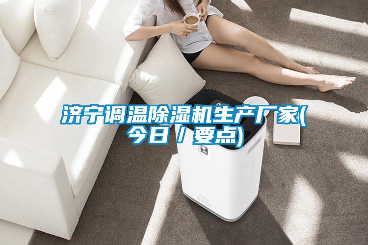 濟寧調溫除濕機生產(chǎn)廠(chǎng)家(今日／要點(diǎn))