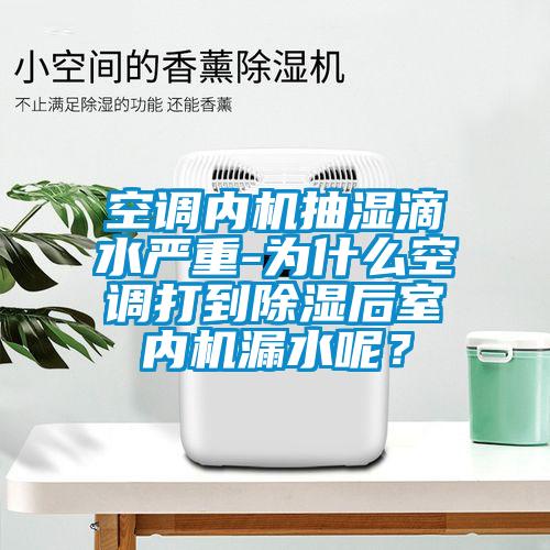空調內機抽濕滴水嚴重-為什么空調打到除濕后室內機漏水呢？