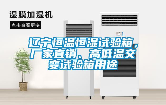 遼寧恒溫恒濕試驗箱，廠家直銷、高低溫交變試驗箱用途