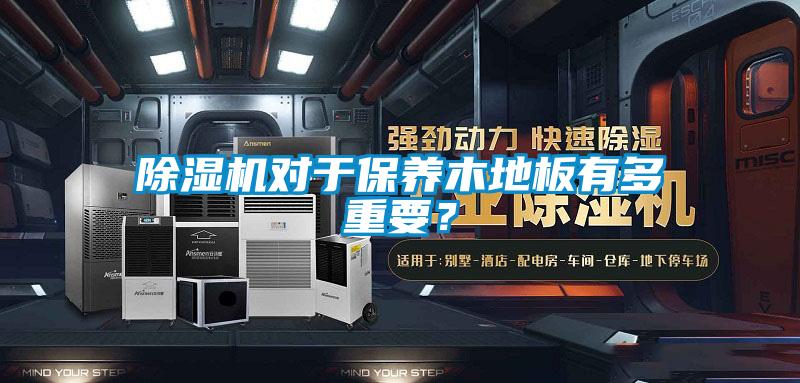 除濕機對于保養木地板有多重要？