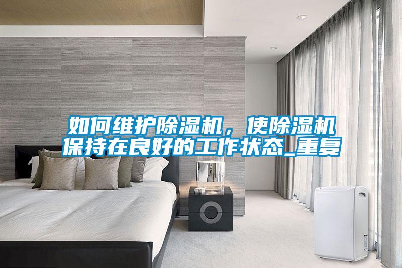如何維護除濕機，使除濕機保持在良好的工作狀態(tài)_重復