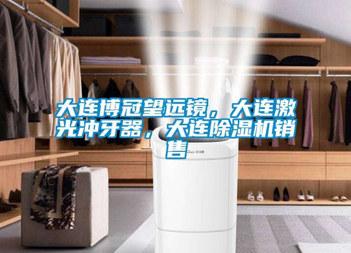 大連博冠望遠鏡，大連激光沖牙器，大連除濕機銷(xiāo)售