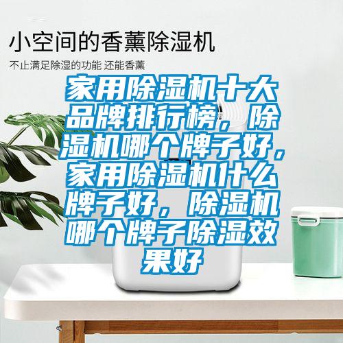家用除濕機十大品牌排行榜，除濕機哪個(gè)牌子好，家用除濕機什么牌子好，除濕機哪個(gè)牌子除濕效果好