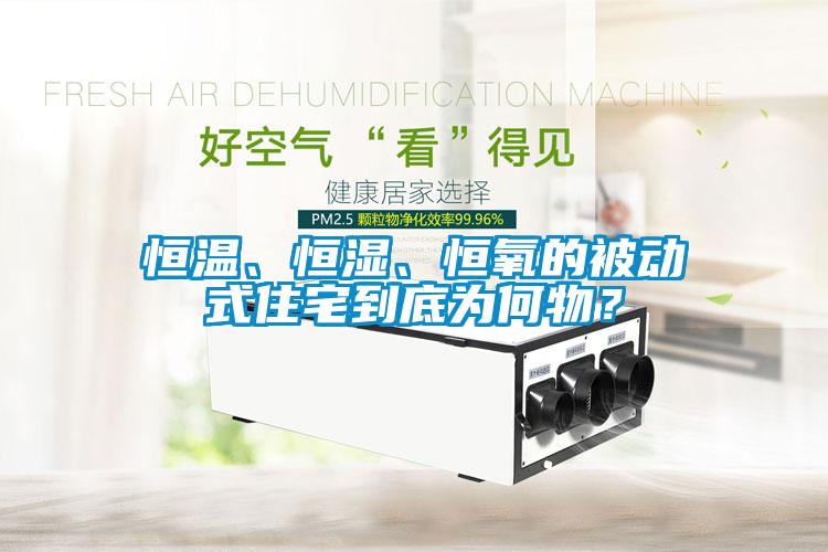 恒溫、恒濕、恒氧的被動(dòng)式住宅到底為何物？