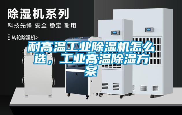 耐高溫工業(yè)除濕機怎么選，工業(yè)高溫除濕方案