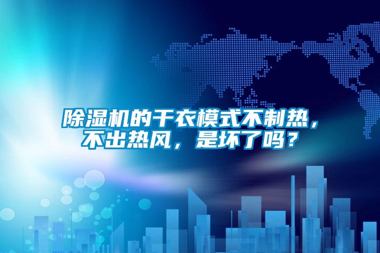 除濕機的干衣模式不制熱，不出熱風(fēng)，是壞了嗎？