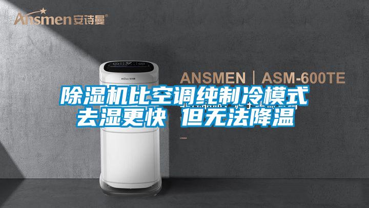 除濕機比空調純制冷模式去濕更快 但無(wú)法降溫