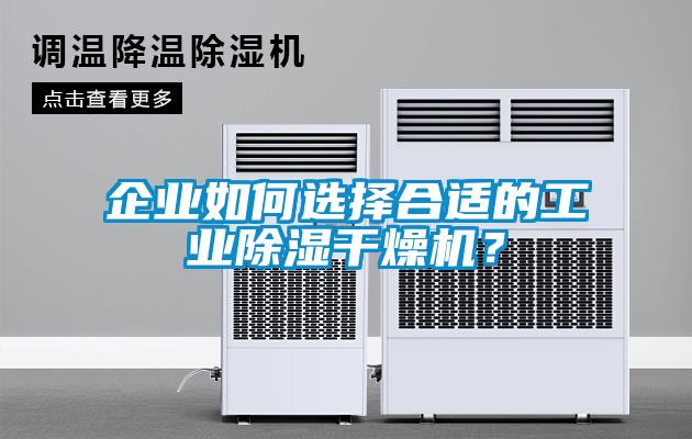 企業(yè)如何選擇合適的工業(yè)除濕干燥機？