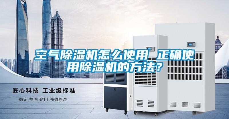 空氣除濕機怎么使用 正確使用除濕機的方法？