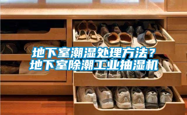 地下室潮濕處理方法？地下室除潮工業(yè)抽濕機