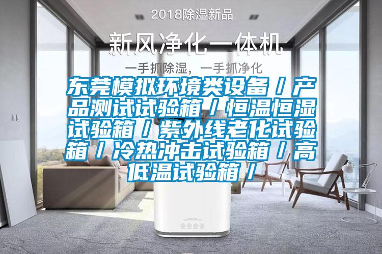 東莞模擬環(huán)境類(lèi)設備／產(chǎn)品測試試驗箱／恒溫恒濕試驗箱／紫外線(xiàn)老化試驗箱／冷熱沖擊試驗箱／高低溫試驗箱／