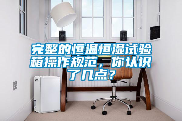 完整的恒溫恒濕試驗箱操作規范，你認識了幾點(diǎn)？
