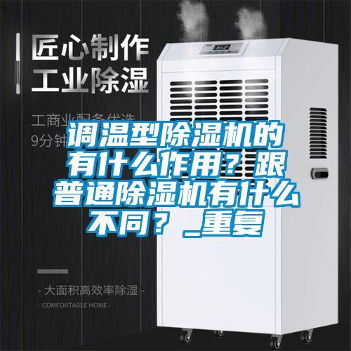 調溫型除濕機的有什么作用？跟普通除濕機有什么不同？_重復