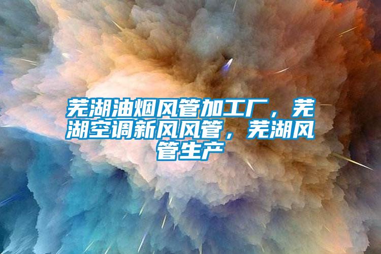 蕪湖油煙風(fēng)管加工廠(chǎng)，蕪湖空調新風(fēng)風(fēng)管，蕪湖風(fēng)管生產(chǎn)