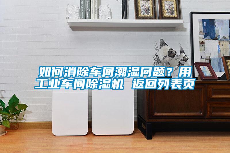 如何消除車(chē)間潮濕問(wèn)題？用工業(yè)車(chē)間除濕機 返回列表頁(yè)