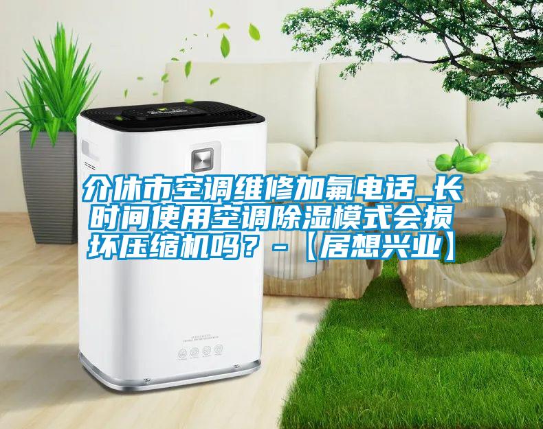 介休市空調維修加氟電話(huà)_長(cháng)時(shí)間使用空調除濕模式會(huì )損壞壓縮機嗎？-【居想興業(yè)】