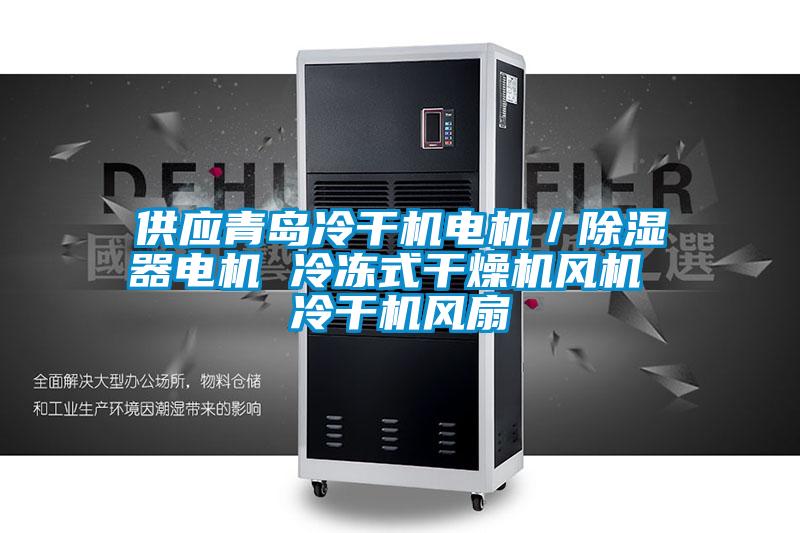 供應青島冷干機電機／除濕器電機 冷凍式干燥機風(fēng)機 冷干機風(fēng)扇