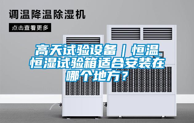 高天試驗設備｜恒溫恒濕試驗箱適合安裝在哪個(gè)地方？