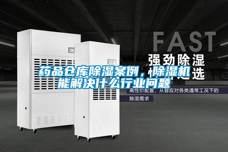 藥品倉庫除濕案例，除濕機能解決什么行業(yè)問(wèn)題