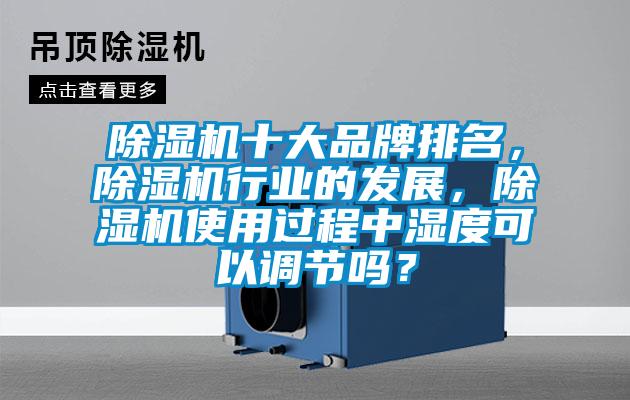 除濕機十大品牌排名，除濕機行業(yè)的發(fā)展，除濕機使用過(guò)程中濕度可以調節嗎？