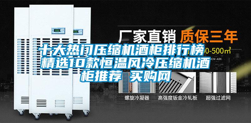 十大熱門(mén)壓縮機酒柜排行榜 精選10款恒溫風(fēng)冷壓縮機酒柜推薦→買(mǎi)購網(wǎng)