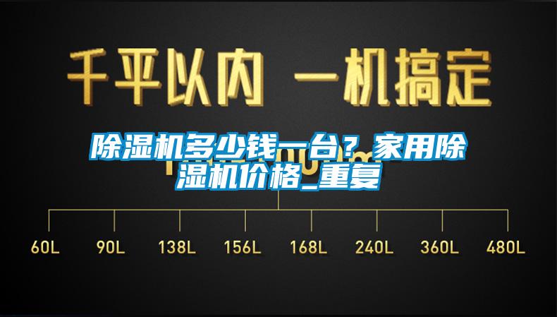 除濕機多少錢(qián)一臺？家用除濕機價(jià)格_重復