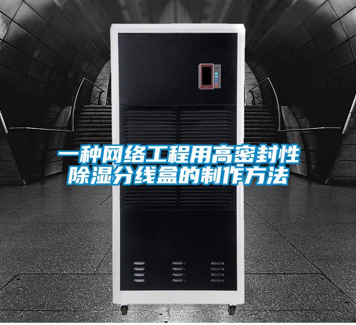 一種網(wǎng)絡(luò )工程用高密封性除濕分線(xiàn)盒的制作方法
