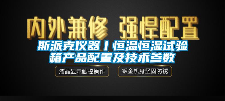 斯派克儀器丨恒溫恒濕試驗箱產(chǎn)品配置及技術(shù)參數