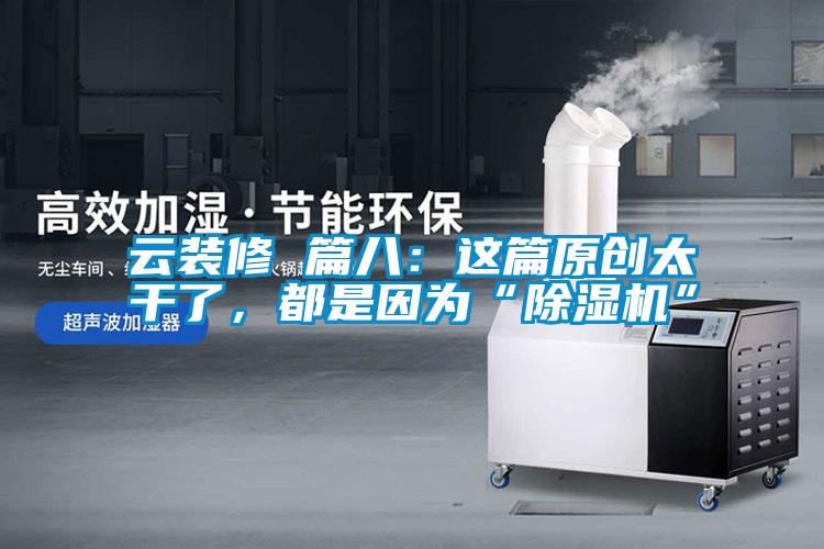 云裝修 篇八：這篇原創(chuàng  )太干了，都是因為“除濕機”