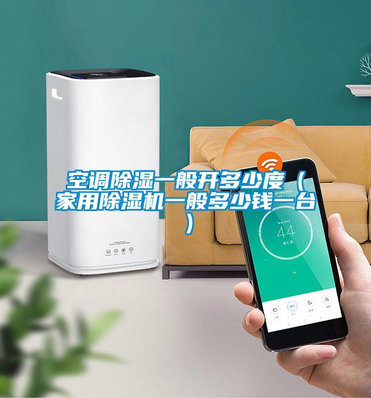 空調除濕一般開(kāi)多少度（家用除濕機一般多少錢(qián)一臺）