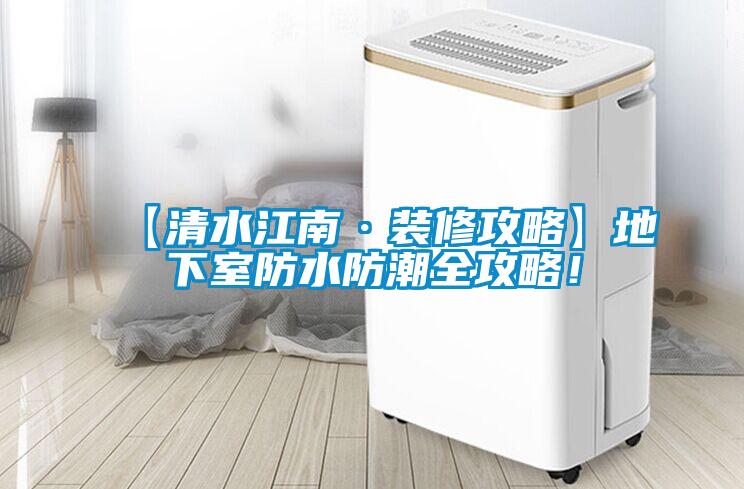【清水江南·裝修攻略】地下室防水防潮全攻略！