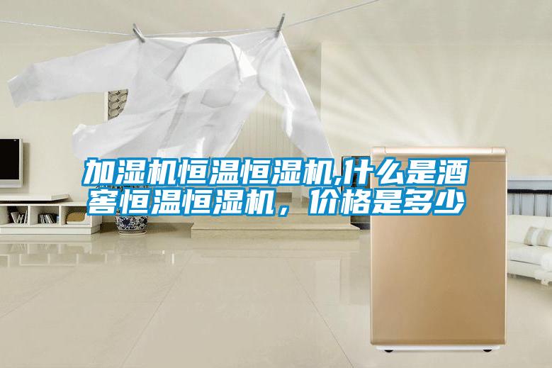 加濕機恒溫恒濕機,什么是酒窖恒溫恒濕機，價(jià)格是多少