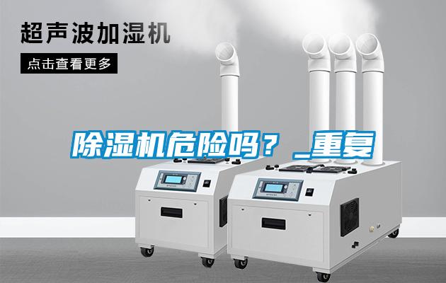 除濕機危險嗎？_重復