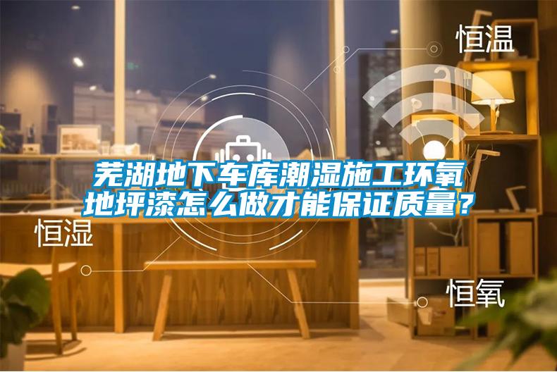 蕪湖地下車(chē)庫潮濕施工環(huán)氧地坪漆怎么做才能保證質(zhì)量？