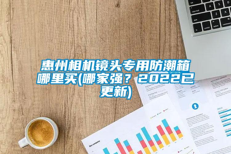 惠州相機鏡頭專(zhuān)用防潮箱哪里買(mǎi)(哪家強？2022已更新)