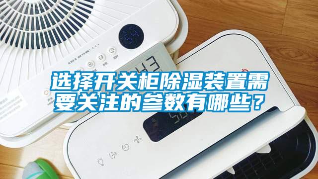 選擇開(kāi)關(guān)柜除濕裝置需要關(guān)注的參數有哪些？