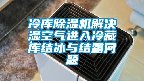 冷庫除濕機解決濕空氣進(jìn)入冷藏庫結冰與結霜問(wèn)題