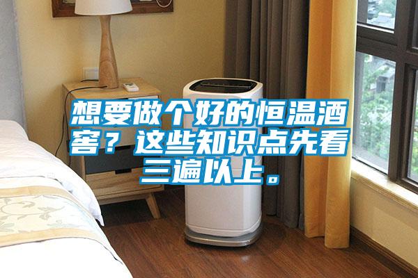 想要做個(gè)好的恒溫酒窖？這些知識點(diǎn)先看三遍以上。